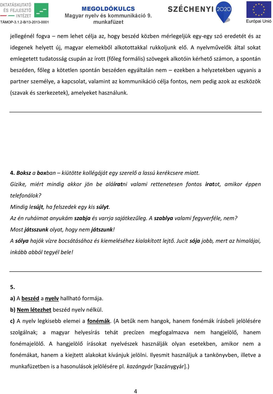 helyzetekben ugyanis a partner személye, a kapcsolat, valamint az kommunikáció célja fontos, nem pedig azok az eszközök (szavak és szerkezetek), amelyeket használunk. 4.