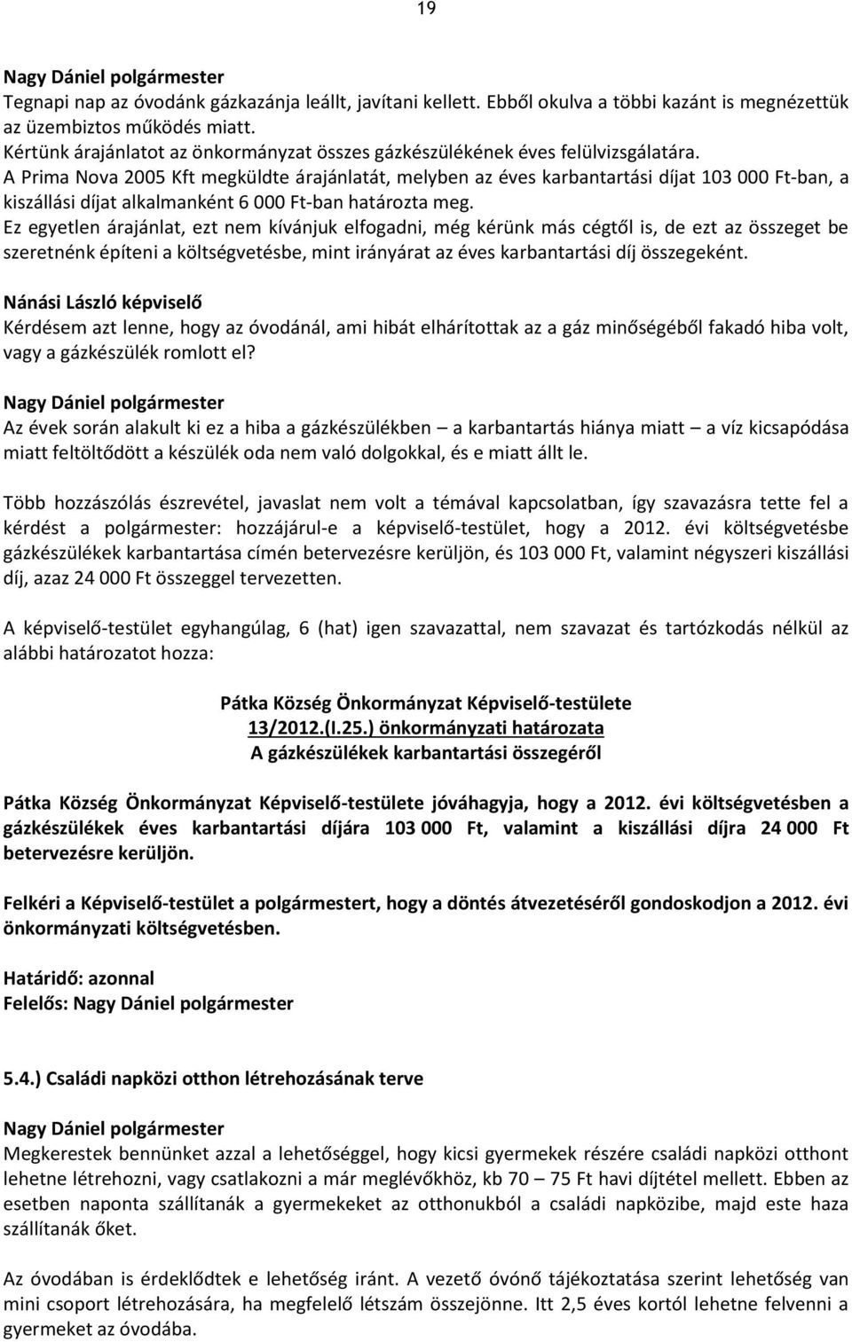 A Prima Nova 2005 Kft megküldte árajánlatát, melyben az éves karbantartási díjat 103 000 Ft-ban, a kiszállási díjat alkalmanként 6 000 Ft-ban határozta meg.