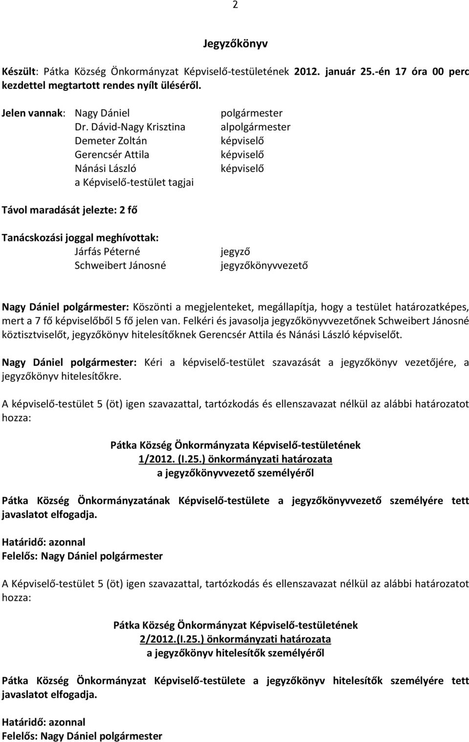 joggal meghívottak: Járfás Péterné Schweibert Jánosné jegyző jegyzőkönyvvezető : Köszönti a megjelenteket, megállapítja, hogy a testület határozatképes, mert a 7 fő képviselőből 5 fő jelen van.