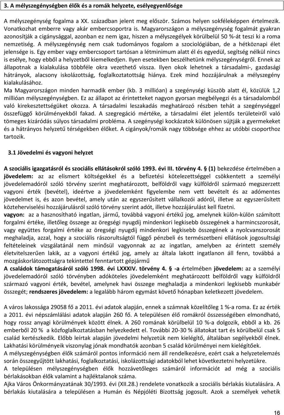 Magyarországon a mélyszegénység fogalmát gyakran azonosítják a cigánysággal, azonban ez nem igaz, hiszen a mélyszegélyek körülbelül 50 %-át teszi ki a roma nemzetiség.