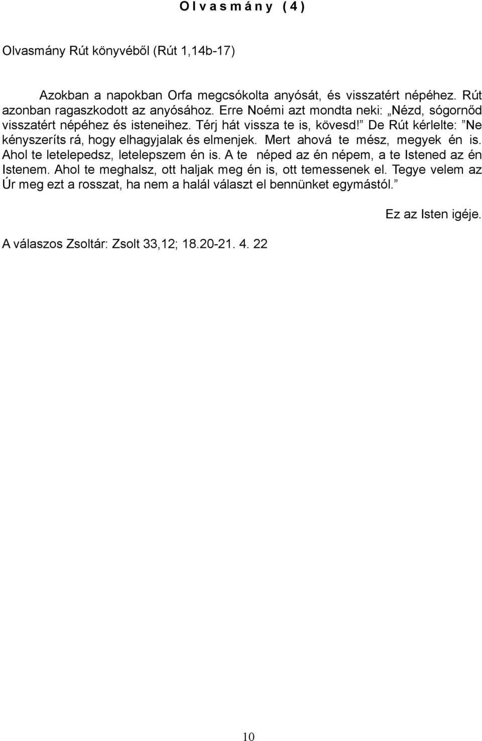 De Rút kérlelte: Ne kényszeríts rá, hogy elhagyjalak és elmenjek. Mert ahová te mész, megyek én is. Ahol te letelepedsz, letelepszem én is.