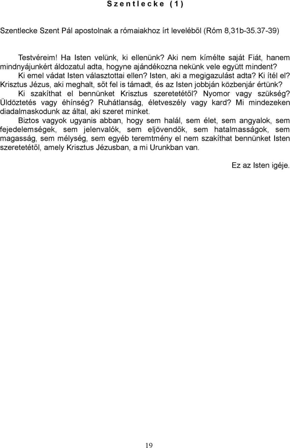 Krisztus Jézus, aki meghalt, sőt fel is támadt, és az Isten jobbján közbenjár értünk? Ki szakíthat el bennünket Krisztus szeretetétől? Nyomor vagy szükség? Üldöztetés vagy éhínség?