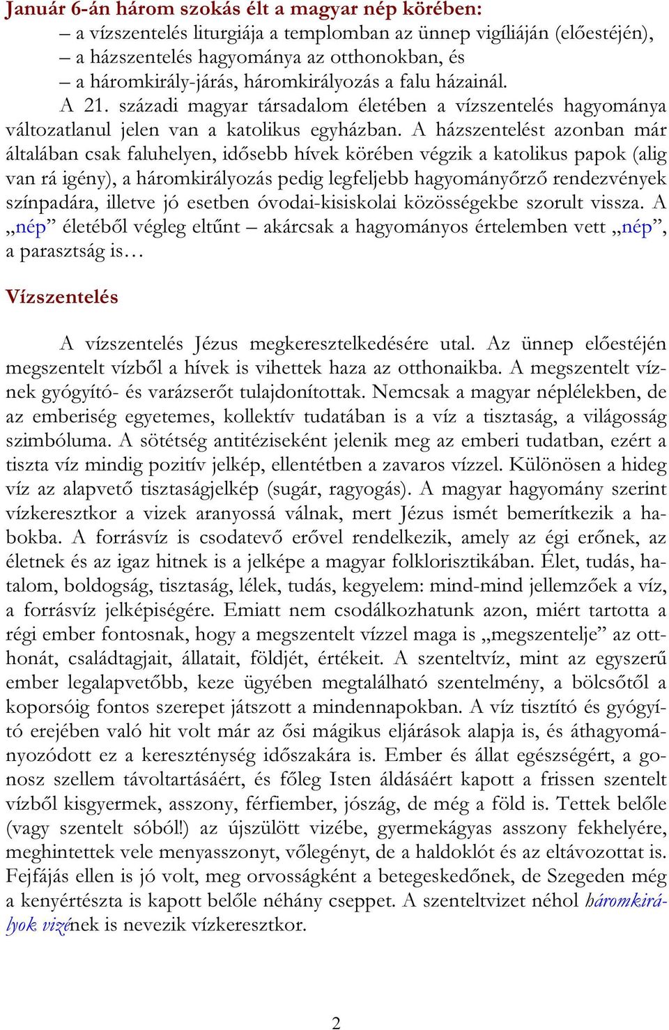 A házszentelést azonban már általában csak faluhelyen, idősebb hívek körében végzik a katolikus papok (alig van rá igény), a háromkirályozás pedig legfeljebb hagyományőrző rendezvények színpadára,