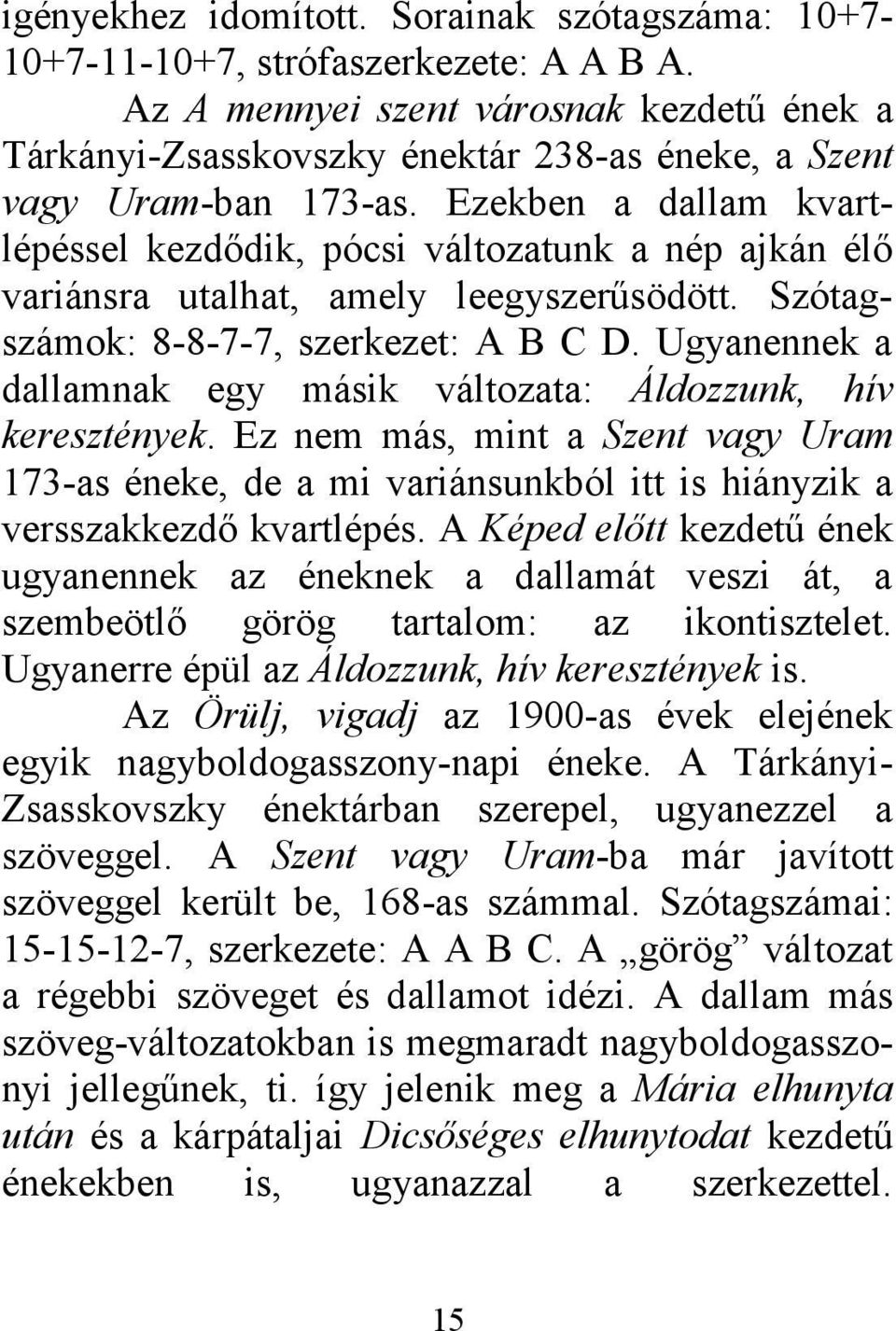 Ezekben a dallam kvartlépéssel kezdődik, pócsi változatunk a nép ajkán élő variánsra utalhat, amely leegyszerűsödött. Szótagszámok: 8-8-7-7, szerkezet: A B C D.