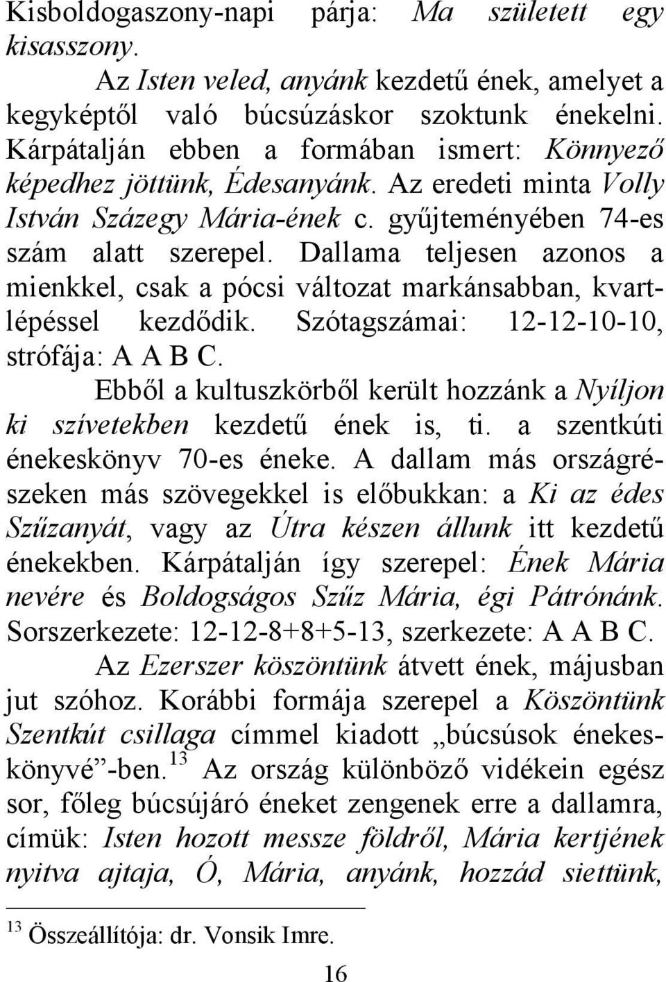 Dallama teljesen azonos a mienkkel, csak a pócsi változat markánsabban, kvartlépéssel kezdődik. Szótagszámai: 12-12-10-10, strófája: A A B C.