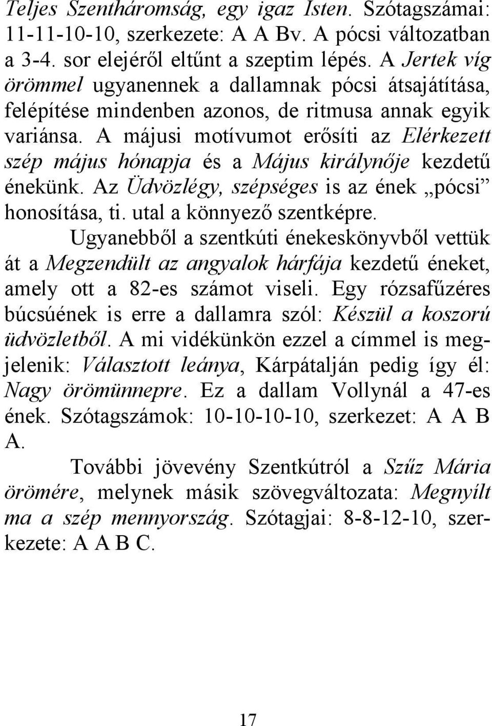 A májusi motívumot erősíti az Elérkezett szép május hónapja és a Május királynője kezdetű énekünk. Az Üdvözlégy, szépséges is az ének pócsi honosítása, ti. utal a könnyező szentképre.