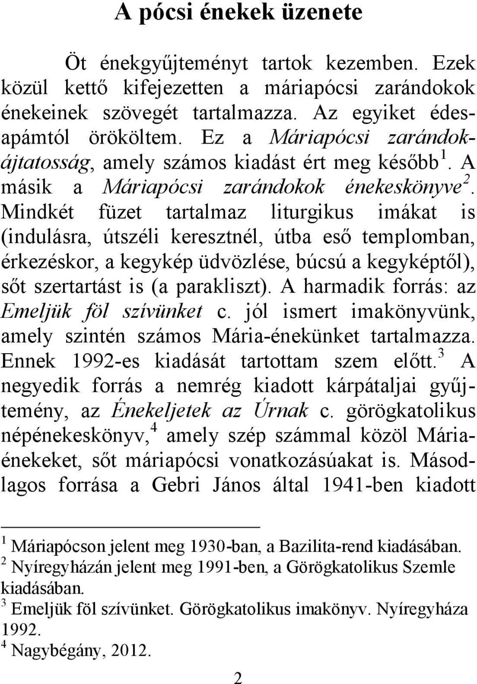 Mindkét füzet tartalmaz liturgikus imákat is (indulásra, útszéli keresztnél, útba eső templomban, érkezéskor, a kegykép üdvözlése, búcsú a kegyképtől), sőt szertartást is (a parakliszt).