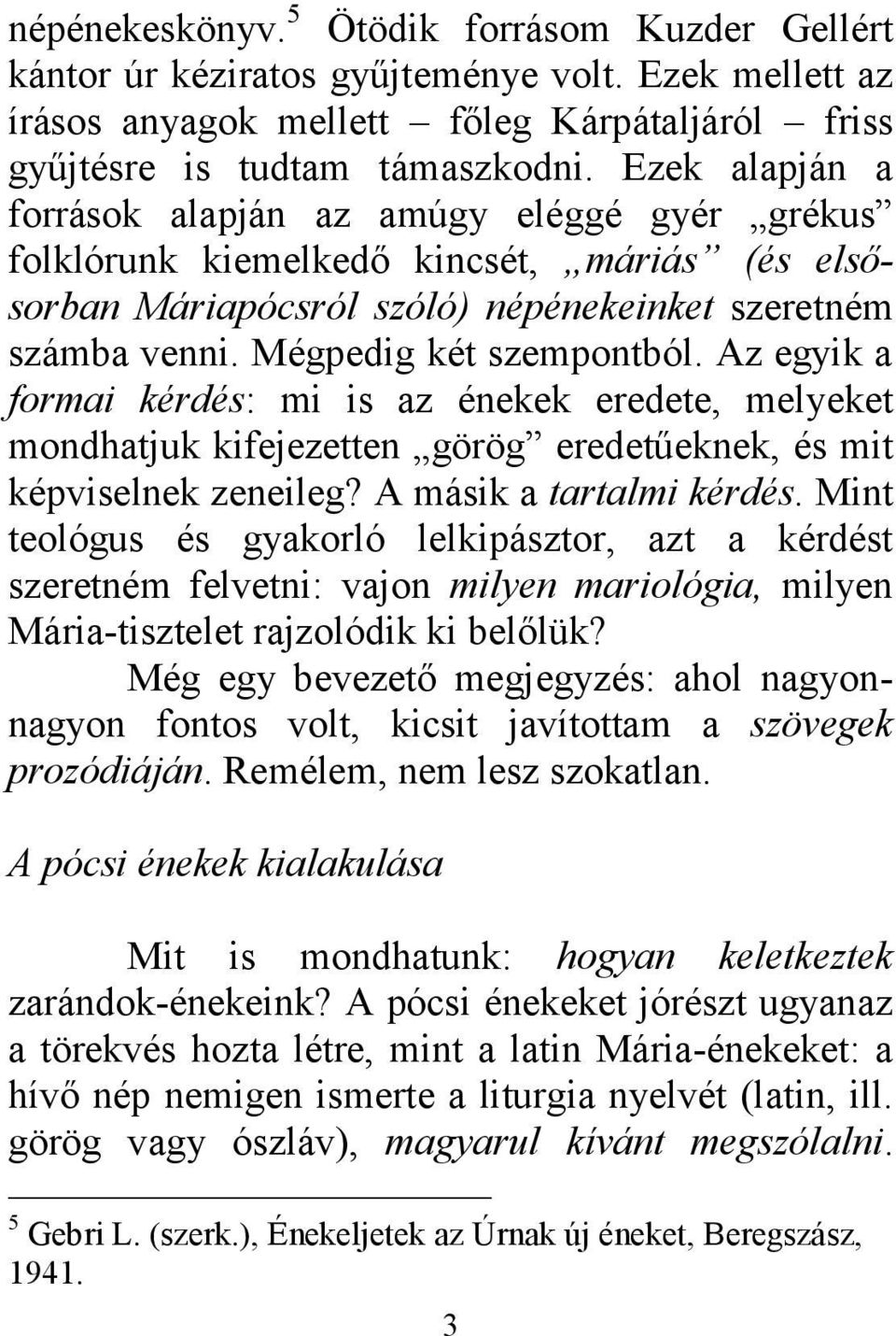 Az egyik a formai kérdés: mi is az énekek eredete, melyeket mondhatjuk kifejezetten görög eredetűeknek, és mit képviselnek zeneileg? A másik a tartalmi kérdés.