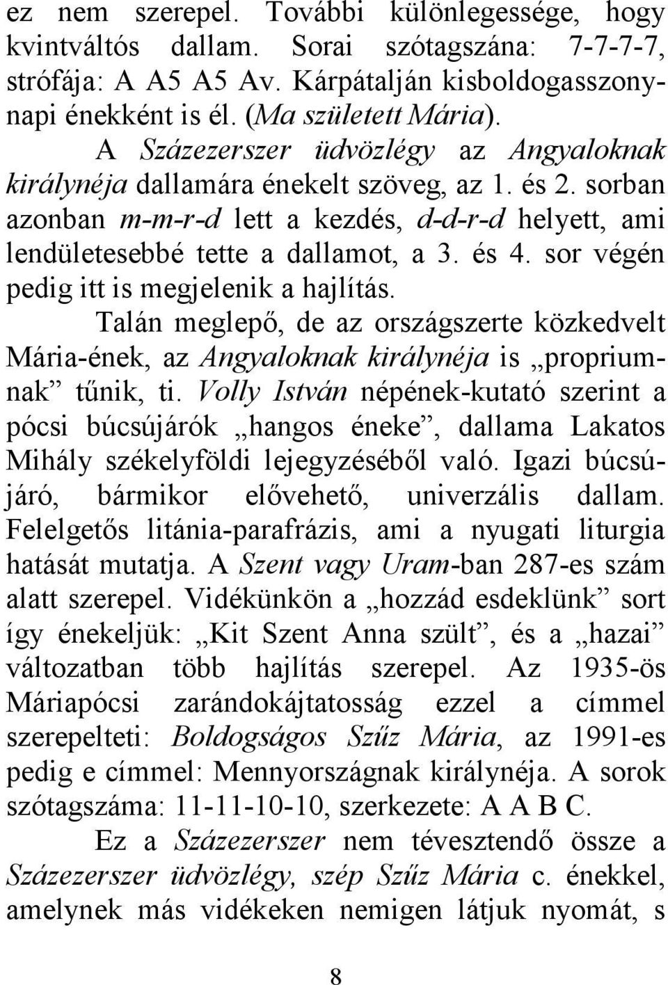 sor végén pedig itt is megjelenik a hajlítás. Talán meglepő, de az országszerte közkedvelt Mária-ének, az Angyaloknak királynéja is propriumnak tűnik, ti.