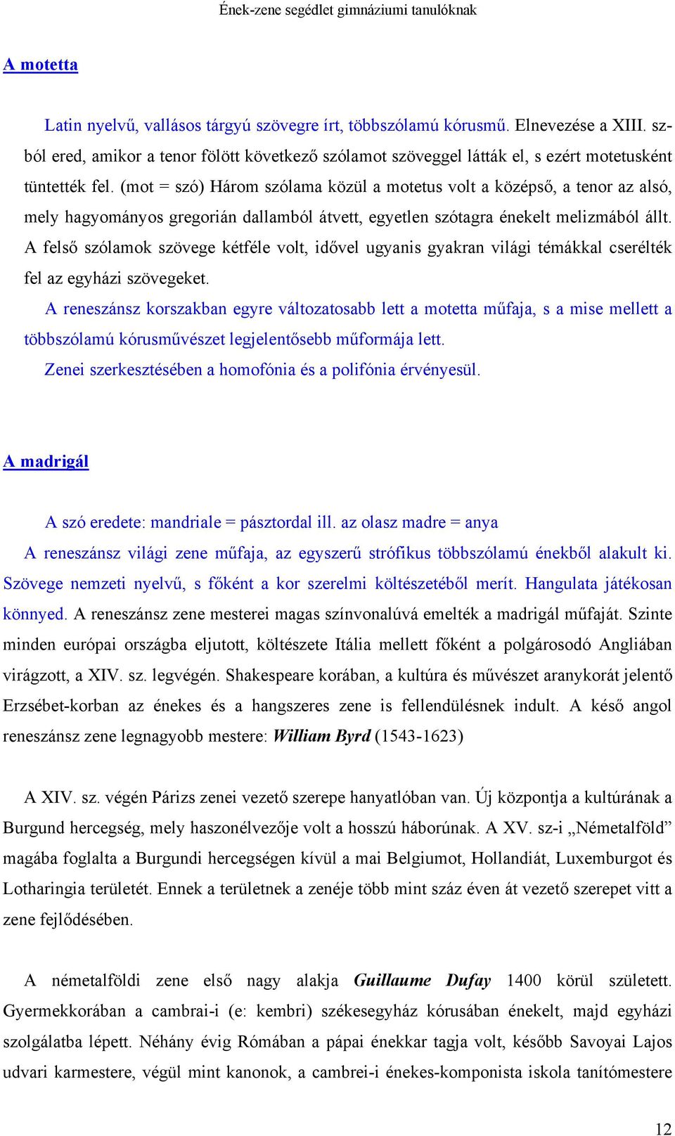 (mot = szó) Három szólama közül a motetus volt a középső, a tenor az alsó, mely hagyományos gregorián dallamból átvett, egyetlen szótagra énekelt melizmából állt.