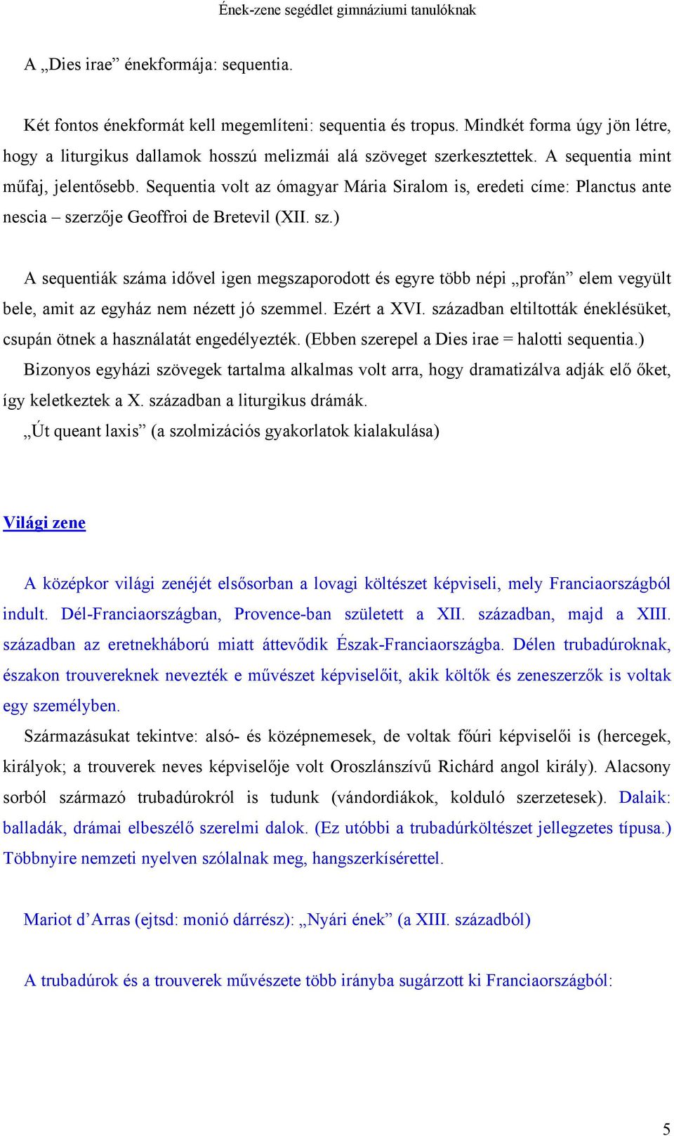 rzője Geoffroi de Bretevil (XII. sz.) A sequentiák száma idővel igen megszaporodott és egyre több népi profán elem vegyült bele, amit az egyház nem nézett jó szemmel. Ezért a XVI.