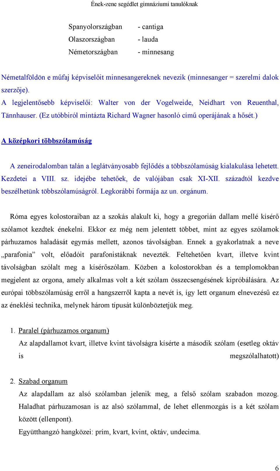 ) A középkori többszólamúság A zeneirodalomban talán a leglátványosabb fejlődés a többszólamúság kialakulása lehetett. Kezdetei a VIII. sz. idejébe tehetőek, de valójában csak XI-XII.