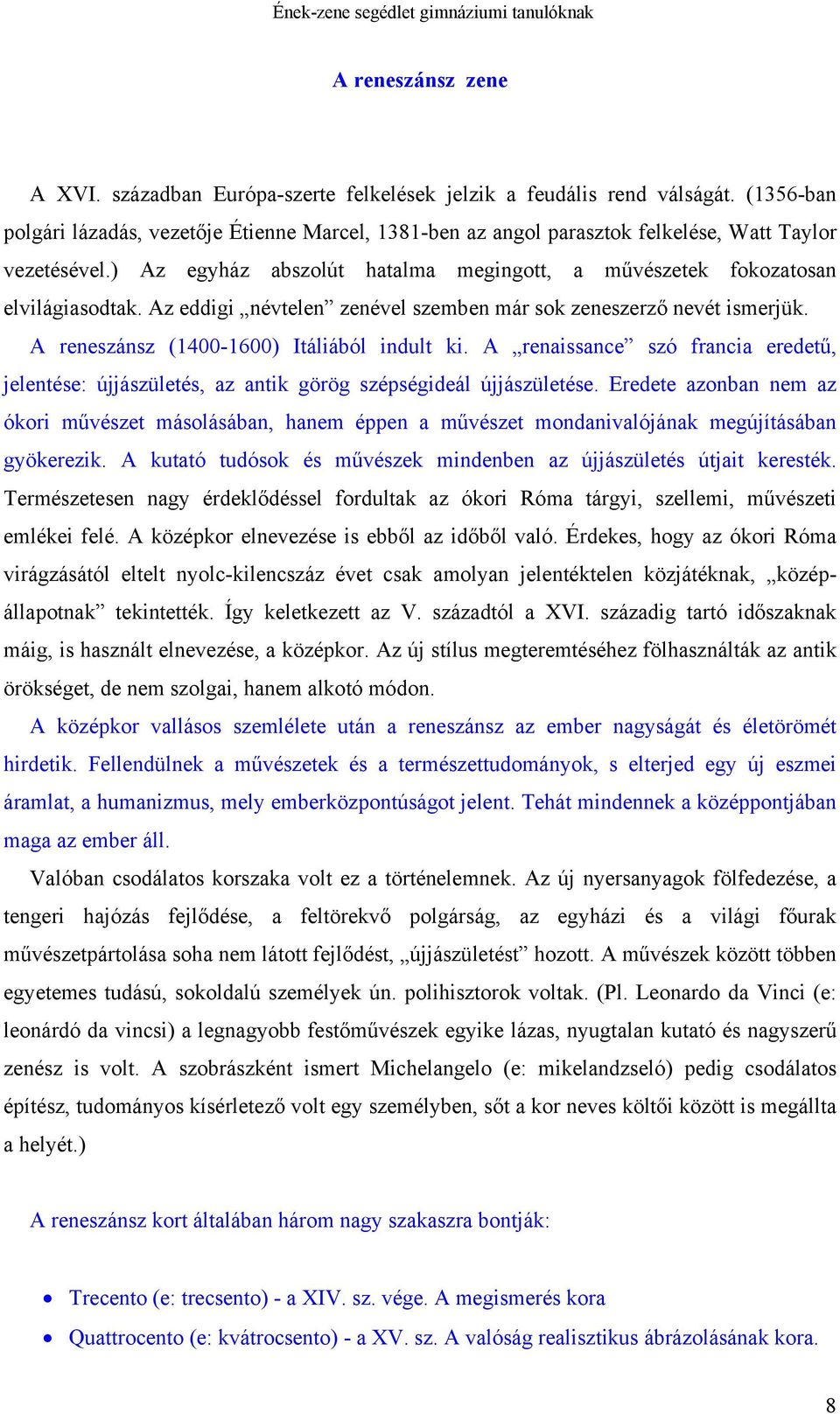 Az eddigi névtelen zenével szemben már sok zeneszerző nevét ismerjük. A reneszánsz (1400-1600) Itáliából indult ki.