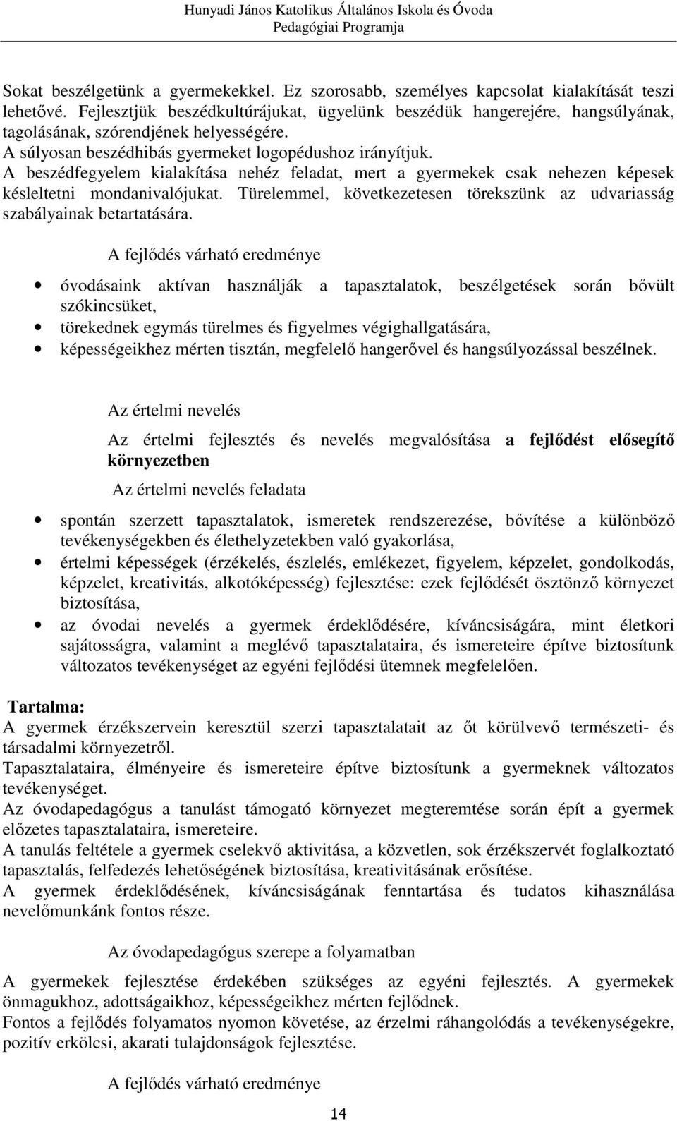 A beszédfegyelem kialakítása nehéz feladat, mert a gyermekek csak nehezen képesek késleltetni mondanivalójukat. Türelemmel, következetesen törekszünk az udvariasság szabályainak betartatására.