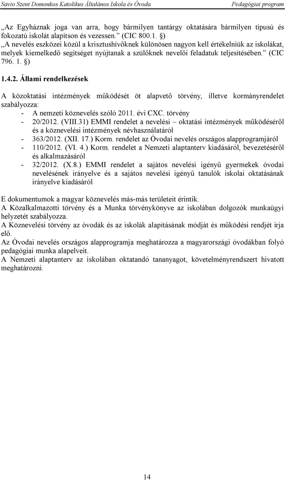 Állami rendelkezések A közoktatási intézmények működését öt alapvető törvény, illetve kormányrendelet szabályozza: - A nemzeti köznevelés szóló 2011. évi CXC. törvény - 20/2012. (VIII.