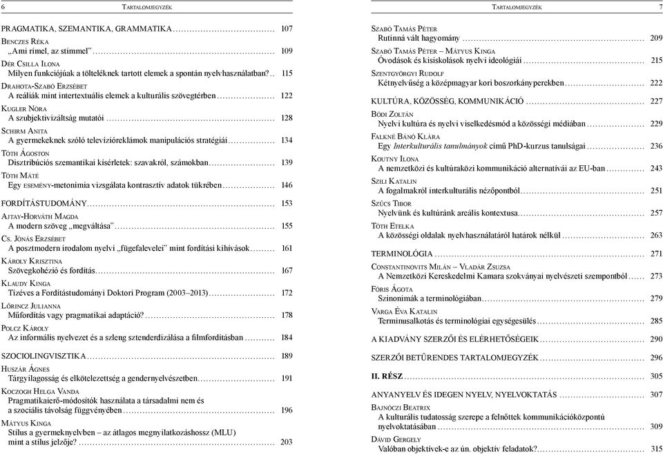 .. 167 KLAUDY KINGA Tízéves a Fordítástudományi Doktori Program (2003 2013)... 172... 178 POLCZ KÁROLY... 184... 189 HUSZÁR ÁGNES... 191 KOCZOGH HELGA VANDA... 196 MÁTYUS KINGA.