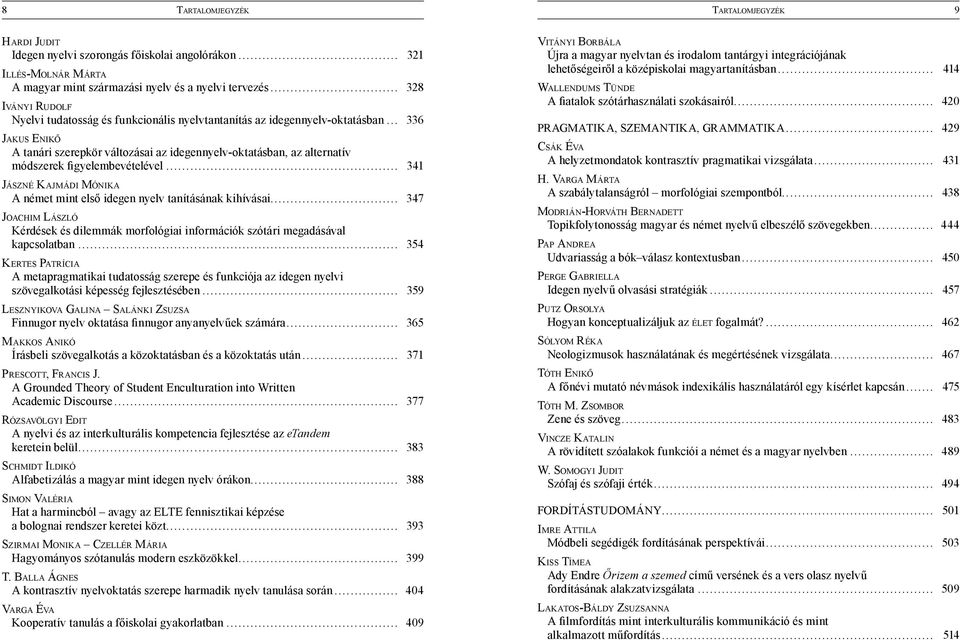 A Grounded Theory of Student Enculturation into Written Academic Discourse... 377 RÓZSAVÖLGYI EDIT A nyelvi és az interkulturális kompetencia fejlesztése az etandem... 383 SCHMIDT ILDIKÓ.