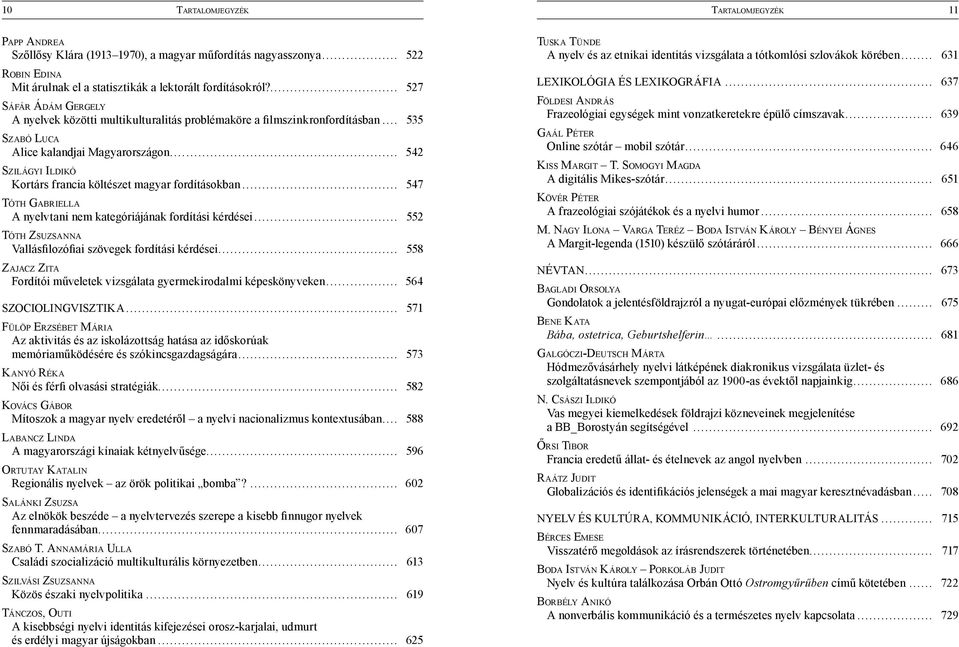 ANNAMÁRIA ULLA... 613 SZILVÁSI ZSUZSANNA... 619 TÁNCZOS, OUTI... 625 TUSKA TÜNDE... 631 LEXIKOLÓGIA ÉS LEXIKOGRÁFIA... 637 FÖLDESI ANDRÁS... 639 GAÁL PÉTER... 646 KISS MARGIT T. SOMOGYI MAGDA.