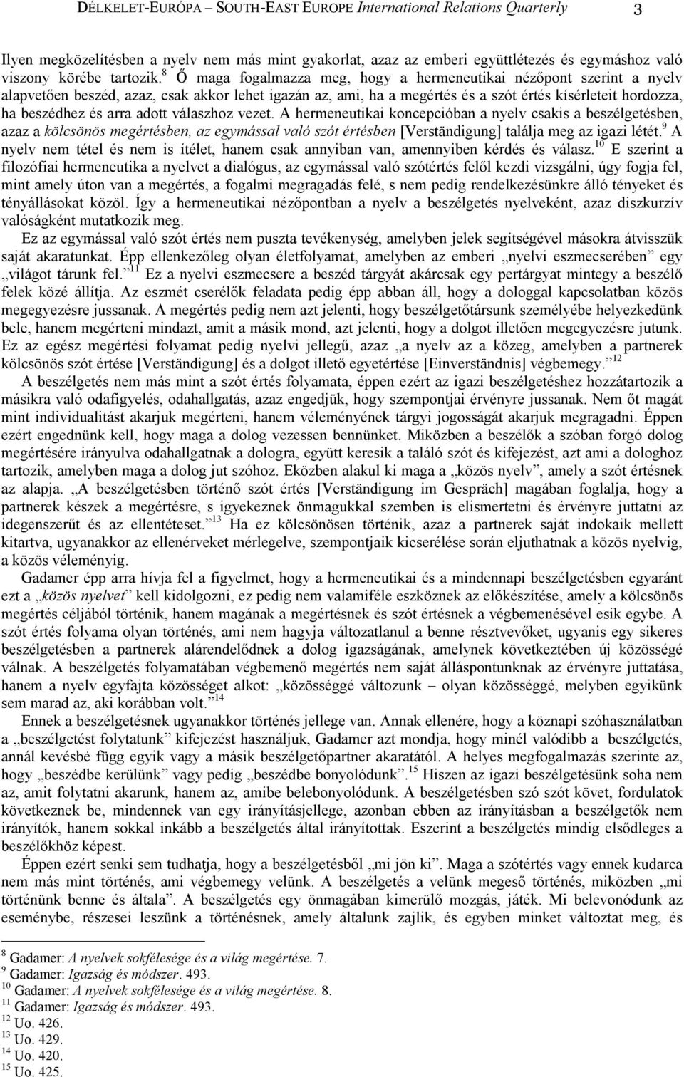 arra adott válaszhoz vezet. A hermeneutikai koncepcióban a nyelv csakis a beszélgetésben, azaz a kölcsönös megértésben, az egymással való szót értésben [Verständigung] találja meg az igazi létét.