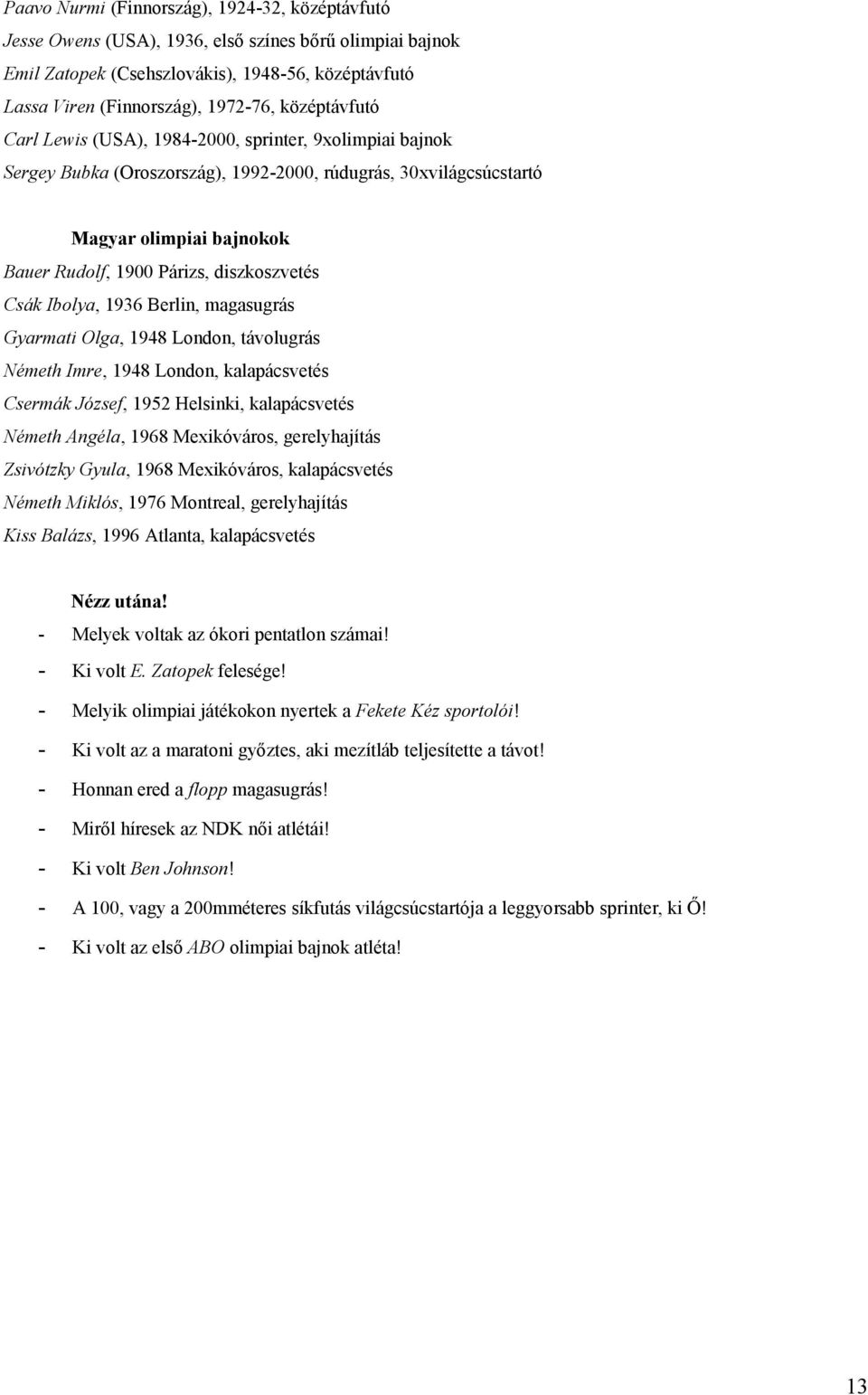 diszkoszvetés Csák Ibolya, 1936 Berlin, magasugrás Gyarmati Olga, 1948 London, távolugrás Németh Imre, 1948 London, kalapácsvetés Csermák József, 1952 Helsinki, kalapácsvetés Németh Angéla, 1968