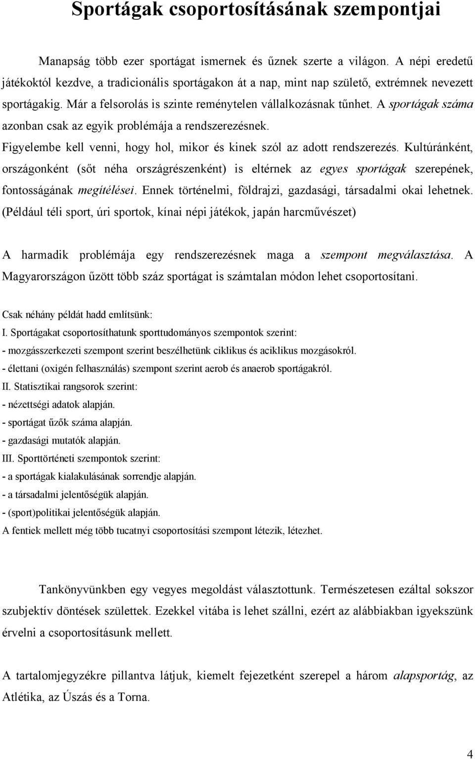 A sportágak száma azonban csak az egyik problémája a rendszerezésnek. Figyelembe kell venni, hogy hol, mikor és kinek szól az adott rendszerezés.