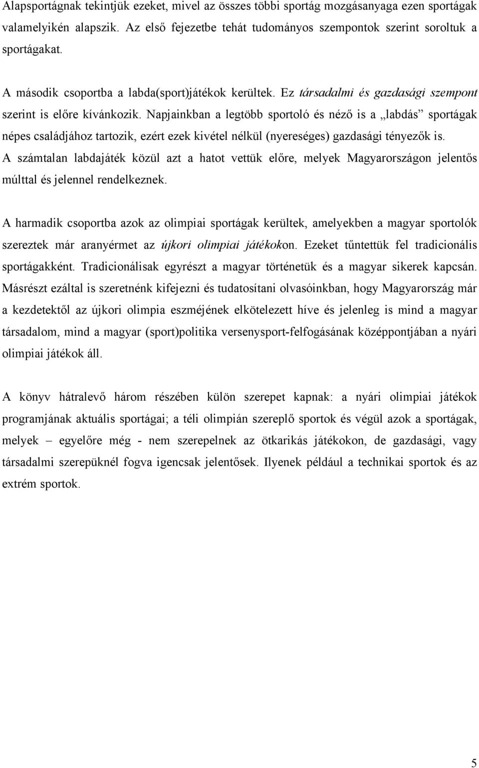 Napjainkban a legtöbb sportoló és néző is a labdás sportágak népes családjához tartozik, ezért ezek kivétel nélkül (nyereséges) gazdasági tényezők is.