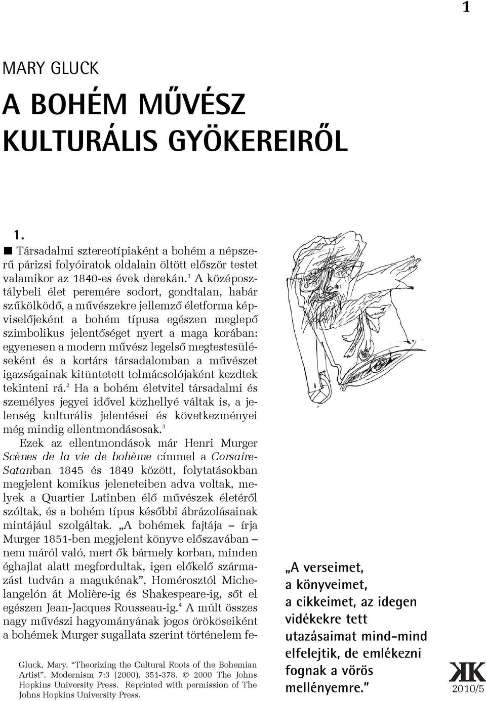 egyenesen a modern mûvész legelsõ megtestesüléseként és a kortárs társadalomban a mûvészet igazságainak kitüntetett tolmácsolójaként kezdtek tekinteni rá.