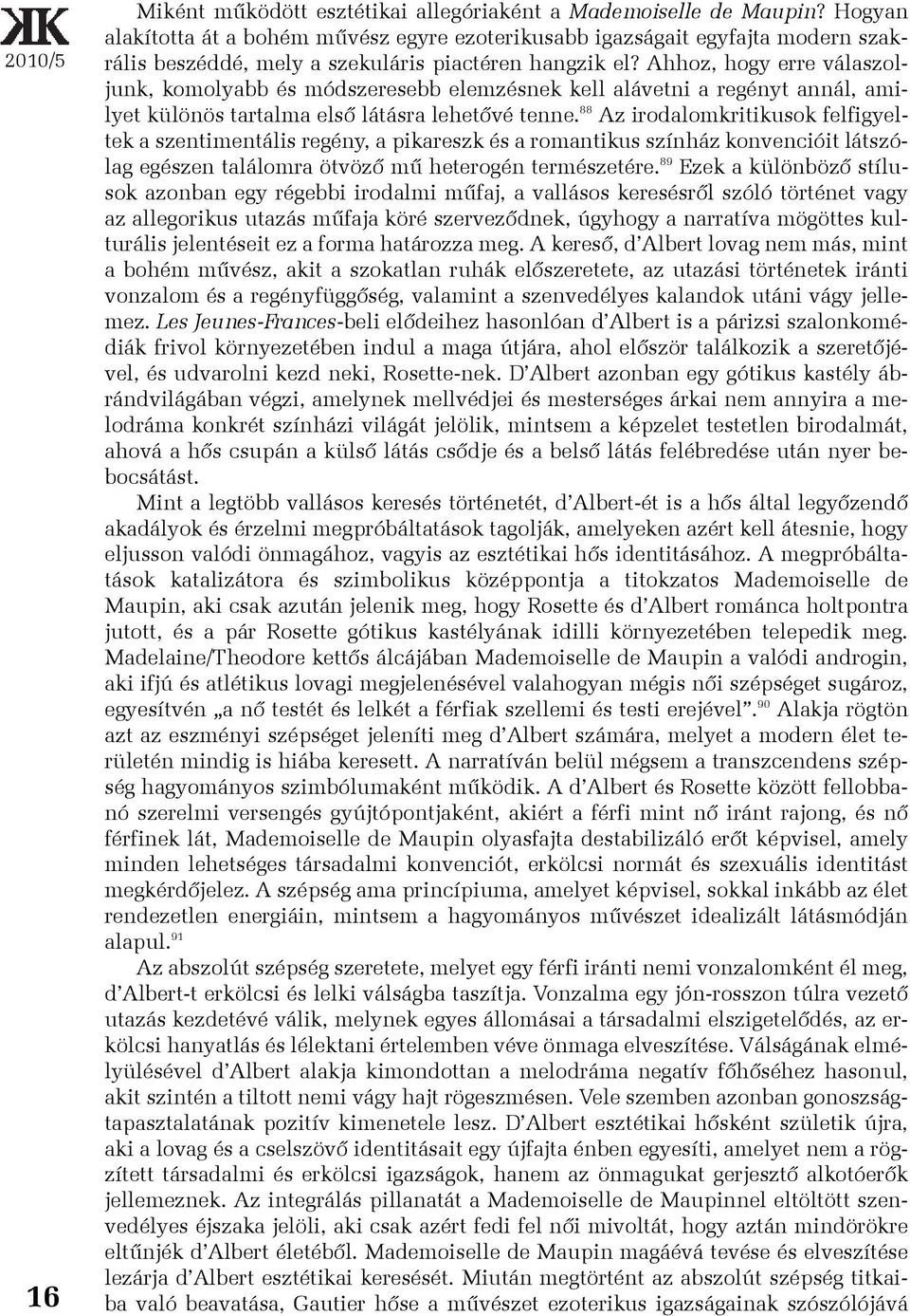 Ahhoz, hogy erre válaszoljunk, komolyabb és módszeresebb elemzésnek kell alávetni a regényt annál, amilyet különös tartalma elsõ látásra lehetõvé tenne.