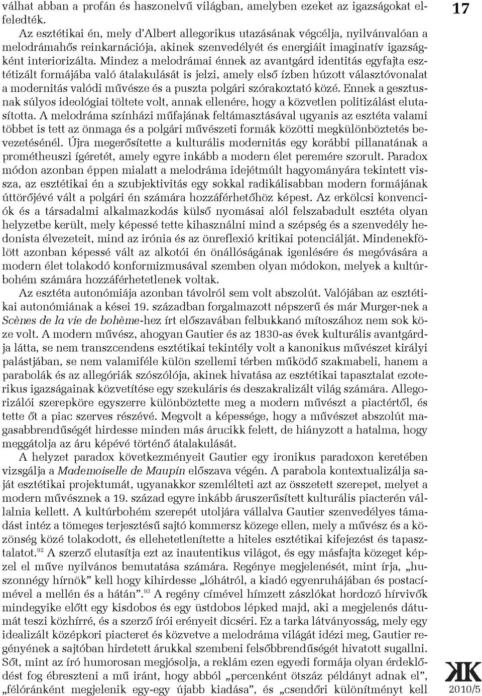 Mindez a melodrámai énnek az avantgárd identitás egyfajta esztétizált formájába való átalakulását is jelzi, amely elsõ ízben húzott választóvonalat a modernitás valódi mûvésze és a puszta polgári