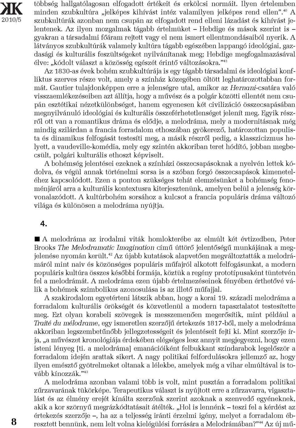 Az ilyen mozgalmak tágabb értelmüket Hebdige és mások szerint is gyakran a társadalmi fõáram rejtett vagy el nem ismert ellentmondásaiból nyerik.