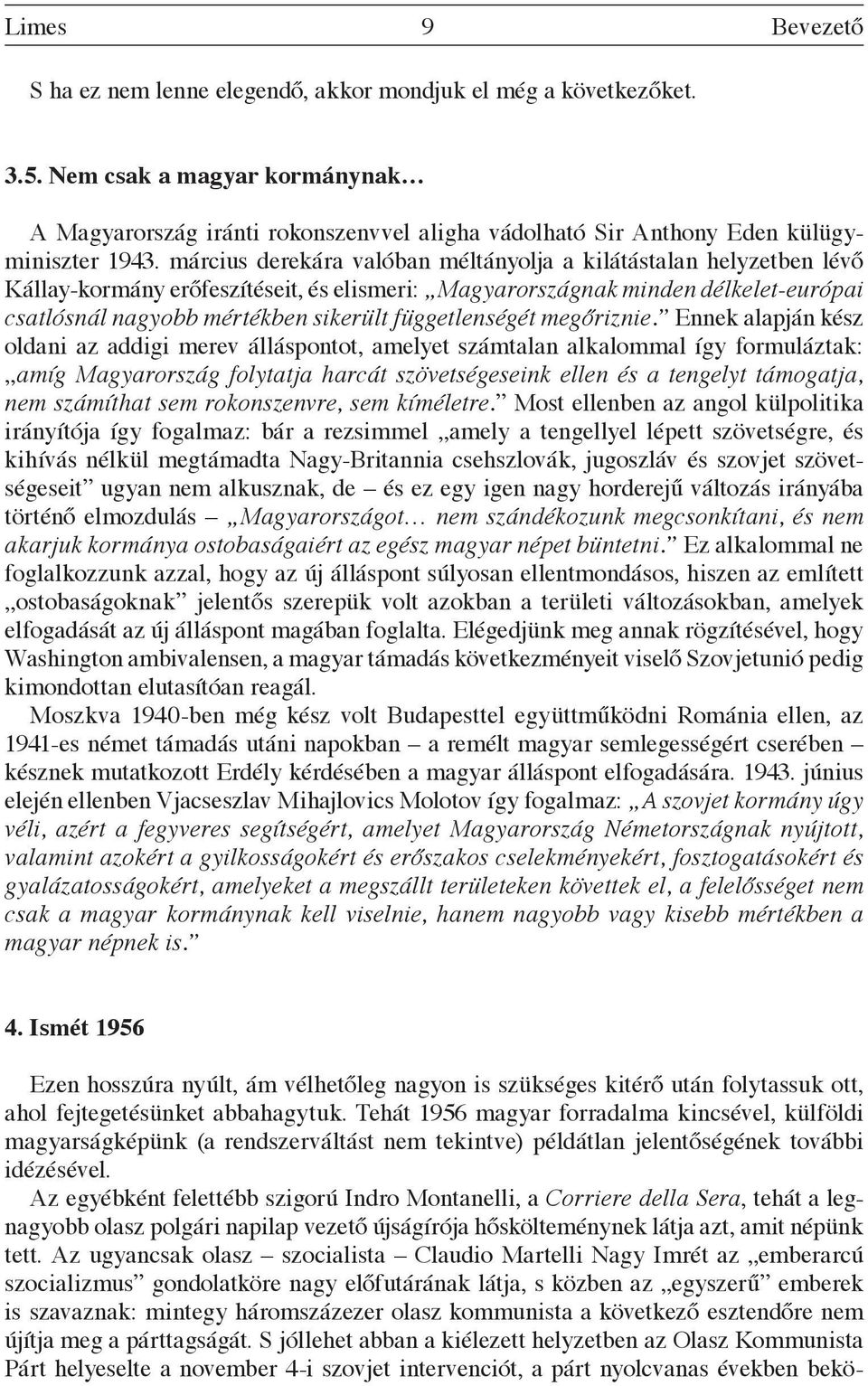 március derekára valóban méltányolja a kilátástalan helyzetben lévő Kállay-kormány erőfeszítéseit, és elismeri: Magyarországnak minden délkelet-európai csatlósnál nagyobb mértékben sikerült