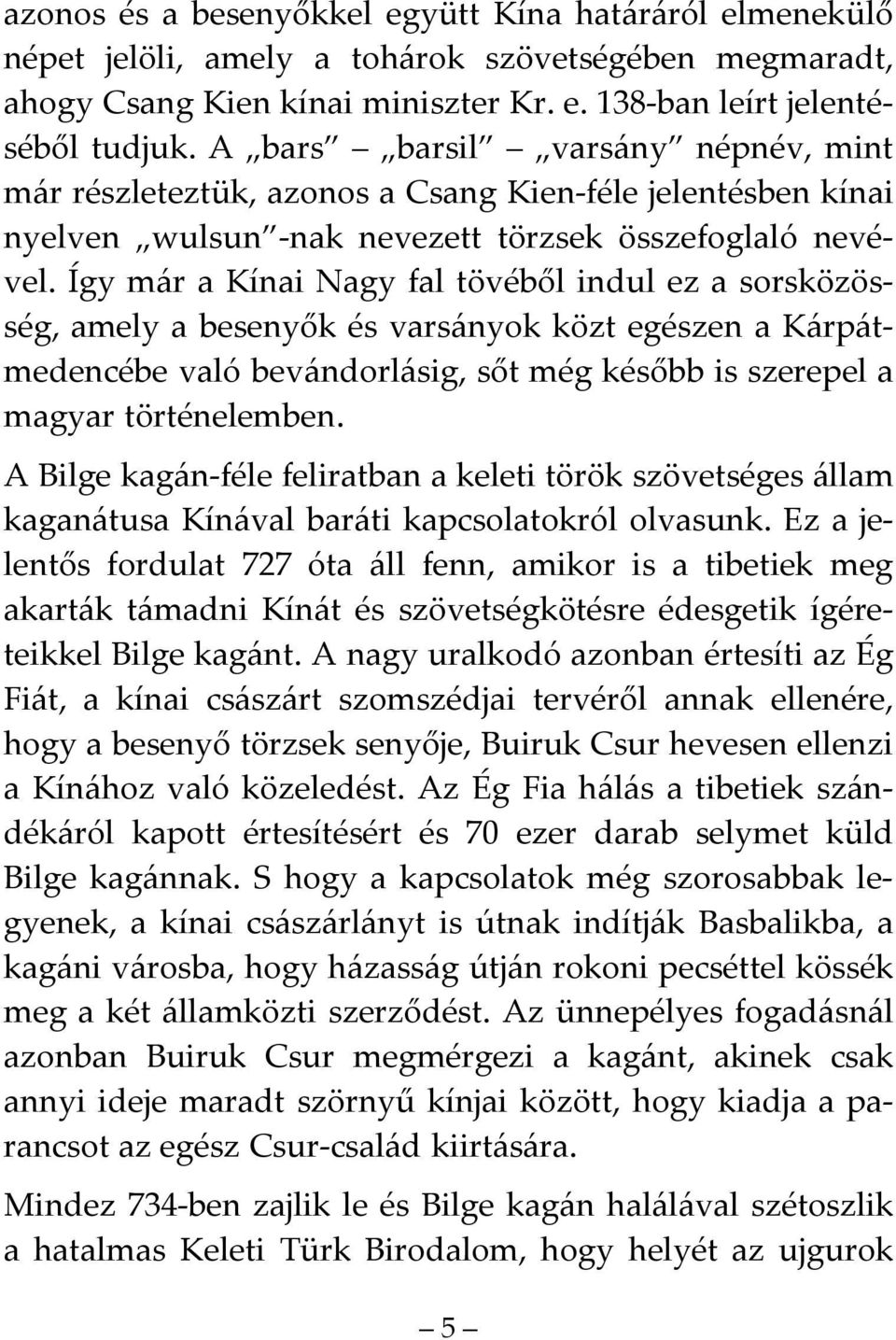 Így már a Kínai Nagy fal tövéből indul ez a sorsközösség, amely a besenyők és varsányok közt egészen a Kárpátmedencébe való bevándorlásig, sőt még később is szerepel a magyar történelemben.