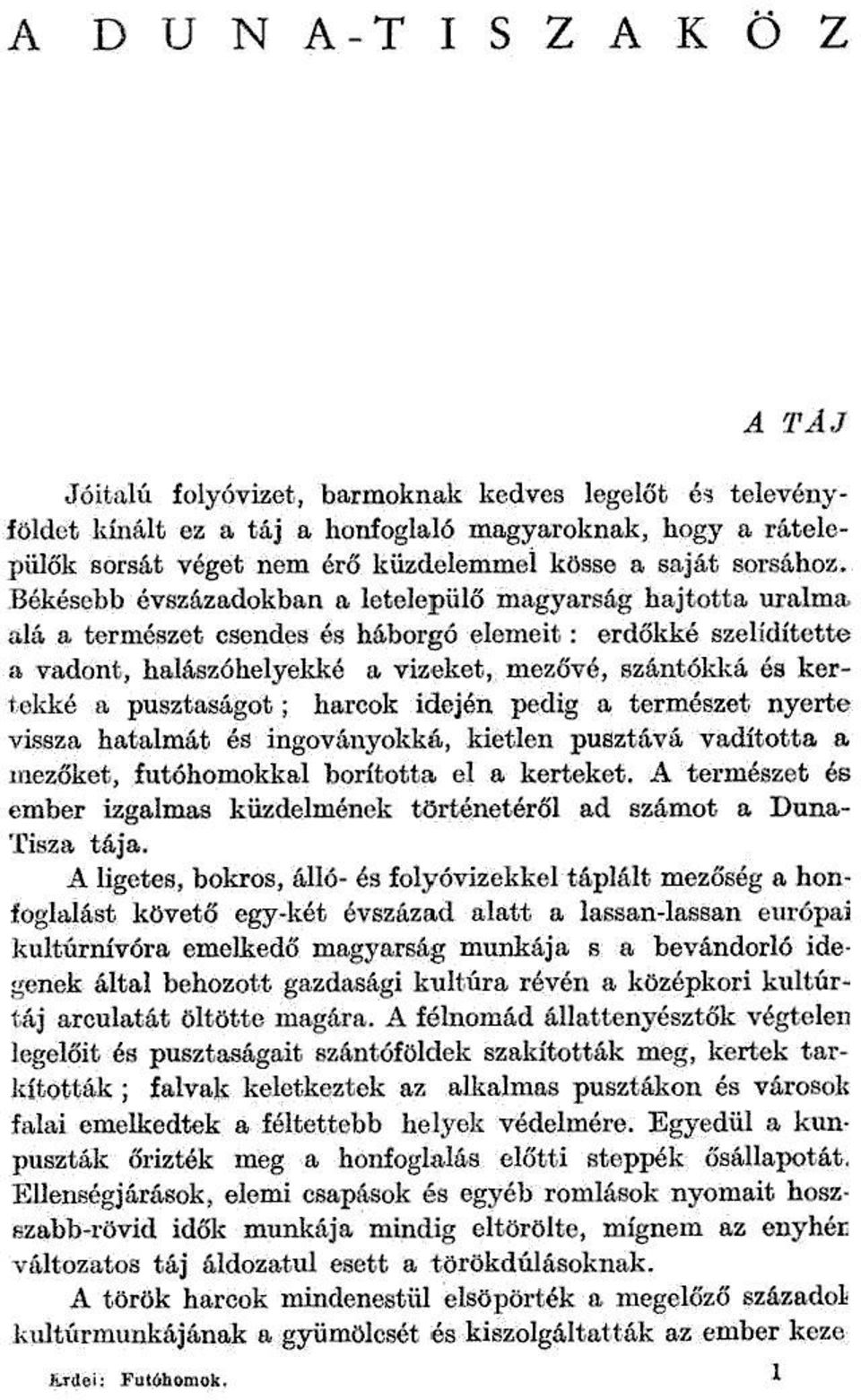 pülő magyarság hajtotta uralmii alá a természet csendes és háborgó elemeit: erdőkké szelídítette «vadont, halászó helyekké a vizeket, mezővé, szántókká és kertekké a pusztaságot; harcok idején pedig