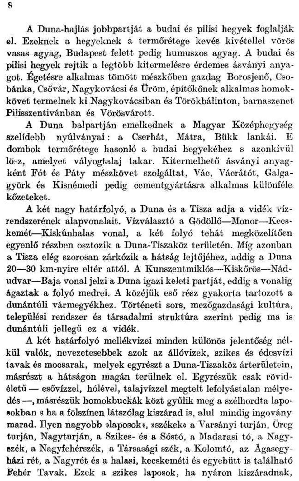 Égetésre alkalmas tömött mészkőben gazdag Borosjeno, Csobánka, Csővár, Nagykovácsi és Üröm, építőkőnek alkalmas homokkövet termelnek ki Nagykovácsiban és Törökbálinton, barnaszenet Pilisszeníivánban