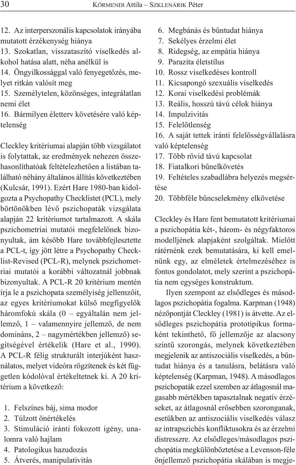 Bármilyen életterv követésére való képtelenség Cleckley kritériumai alapján több vizsgálatot is folytattak, az eredmények nehezen összehasonlíthatóak feltételezhetően a listában található néhány