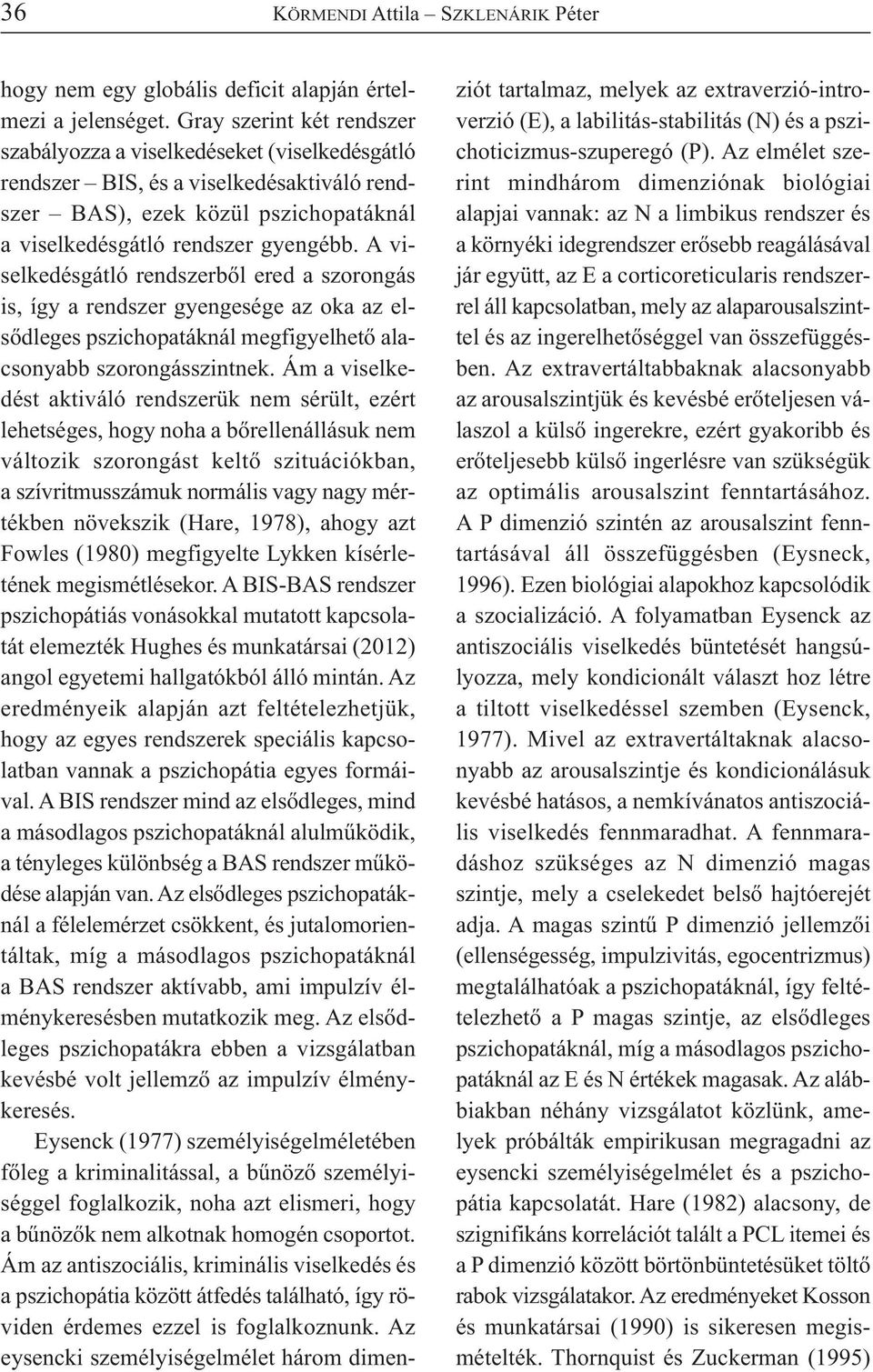 A viselkedésgátló rendszerből ered a szorongás is, így a rendszer gyengesége az oka az elsődleges pszichopatáknál megfigyelhető alacsonyabb szorongásszintnek.