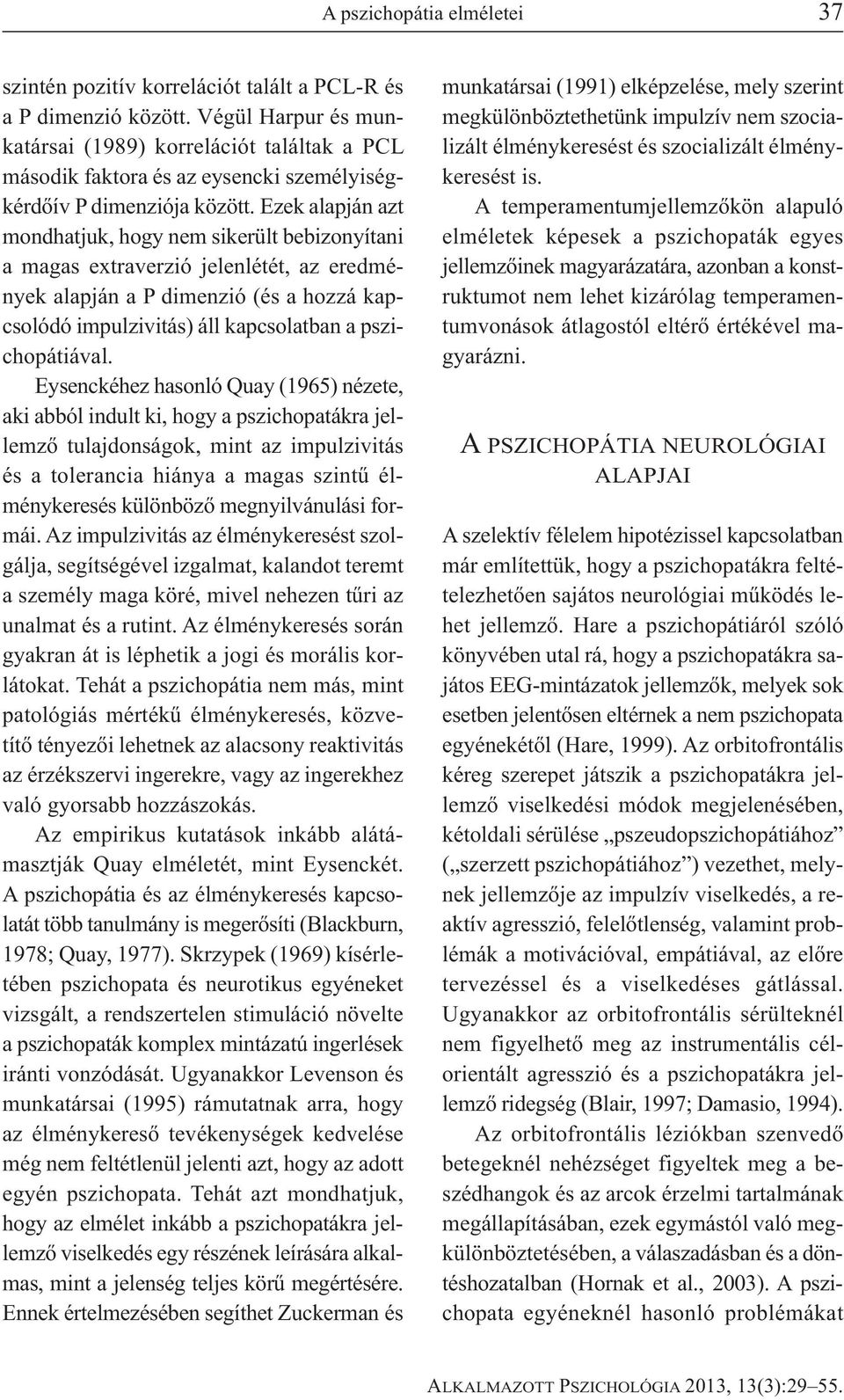 Ezek alapján azt mondhatjuk, hogy nem sikerült bebizonyítani a magas extraverzió jelenlétét, az eredmények alapján a P dimenzió (és a hozzá kapcsolódó impulzivitás) áll kapcsolatban a pszichopátiával.