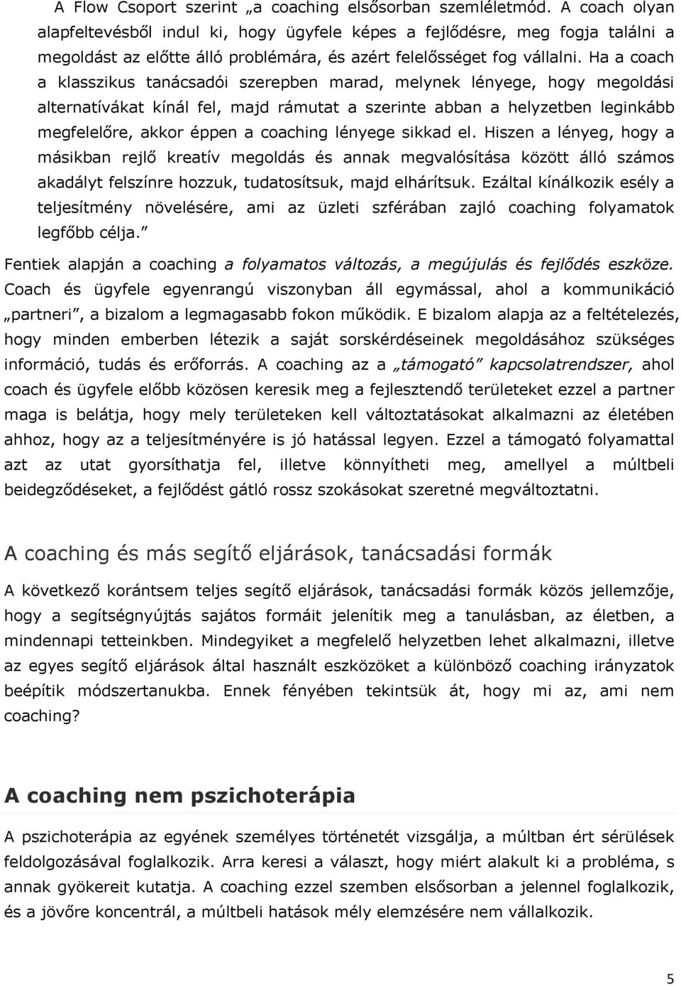 Ha a coach a klasszikus tanácsadói szerepben marad, melynek lényege, hogy megoldási alternatívákat kínál fel, majd rámutat a szerinte abban a helyzetben leginkább megfelelőre, akkor éppen a coaching