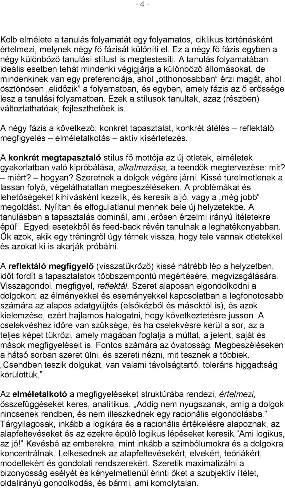 A tanulás folyamatában ideális esetben tehát mindenki végigjárja a különböző állomásokat, de mindenkinek van egy preferenciája, ahol otthonosabban érzi magát, ahol ösztönösen elidőzik a folyamatban,