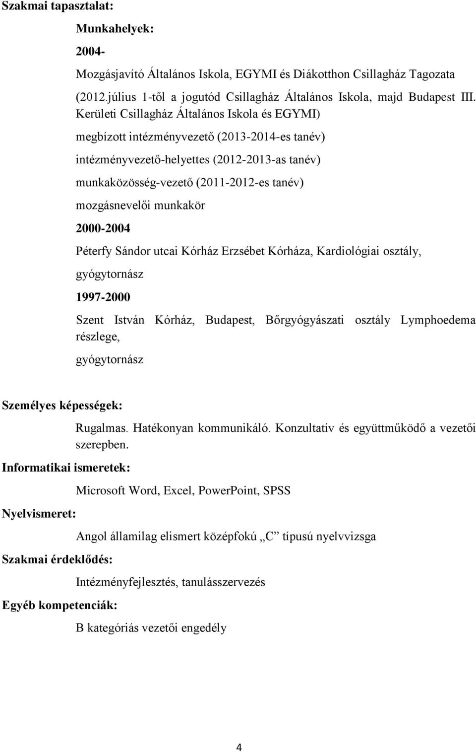 munkakör 2000-2004 Péterfy Sándor utcai Kórház Erzsébet Kórháza, Kardiológiai osztály, gyógytornász 1997-2000 Szent István Kórház, Budapest, Bőrgyógyászati osztály Lymphoedema részlege, gyógytornász