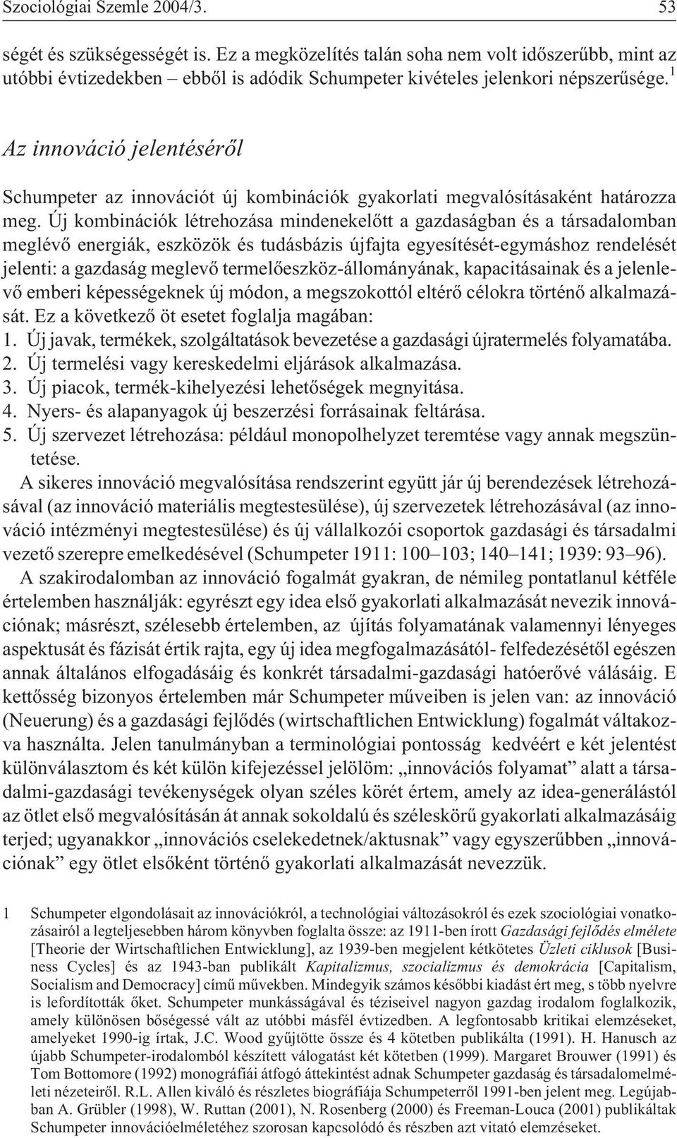 Új kombinációk létrehozása mindenekelõtt a gazdaságban és a társadalomban meglévõ energiák, eszközök és tudásbázis újfajta egyesítését-egymáshoz rendelését jelenti: a gazdaság meglevõ