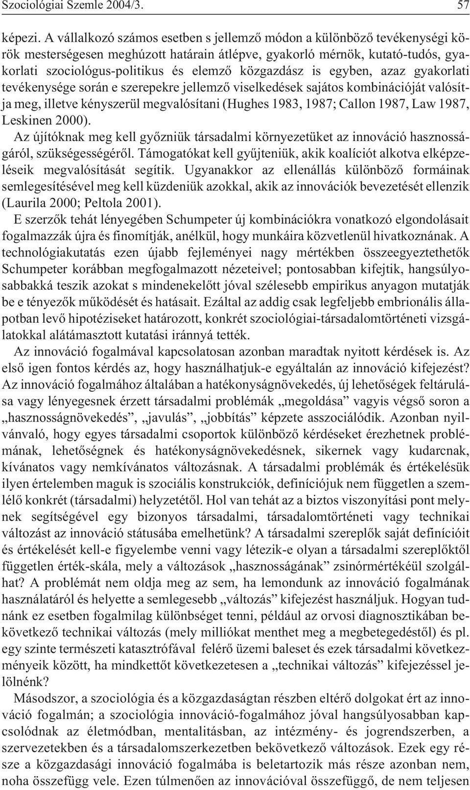 közgazdász is egyben, azaz gyakorlati tevékenysége során e szerepekre jellemzõ viselkedések sajátos kombinációját valósítja meg, illetve kényszerül megvalósítani (Hughes 1983, 1987; Callon 1987, Law