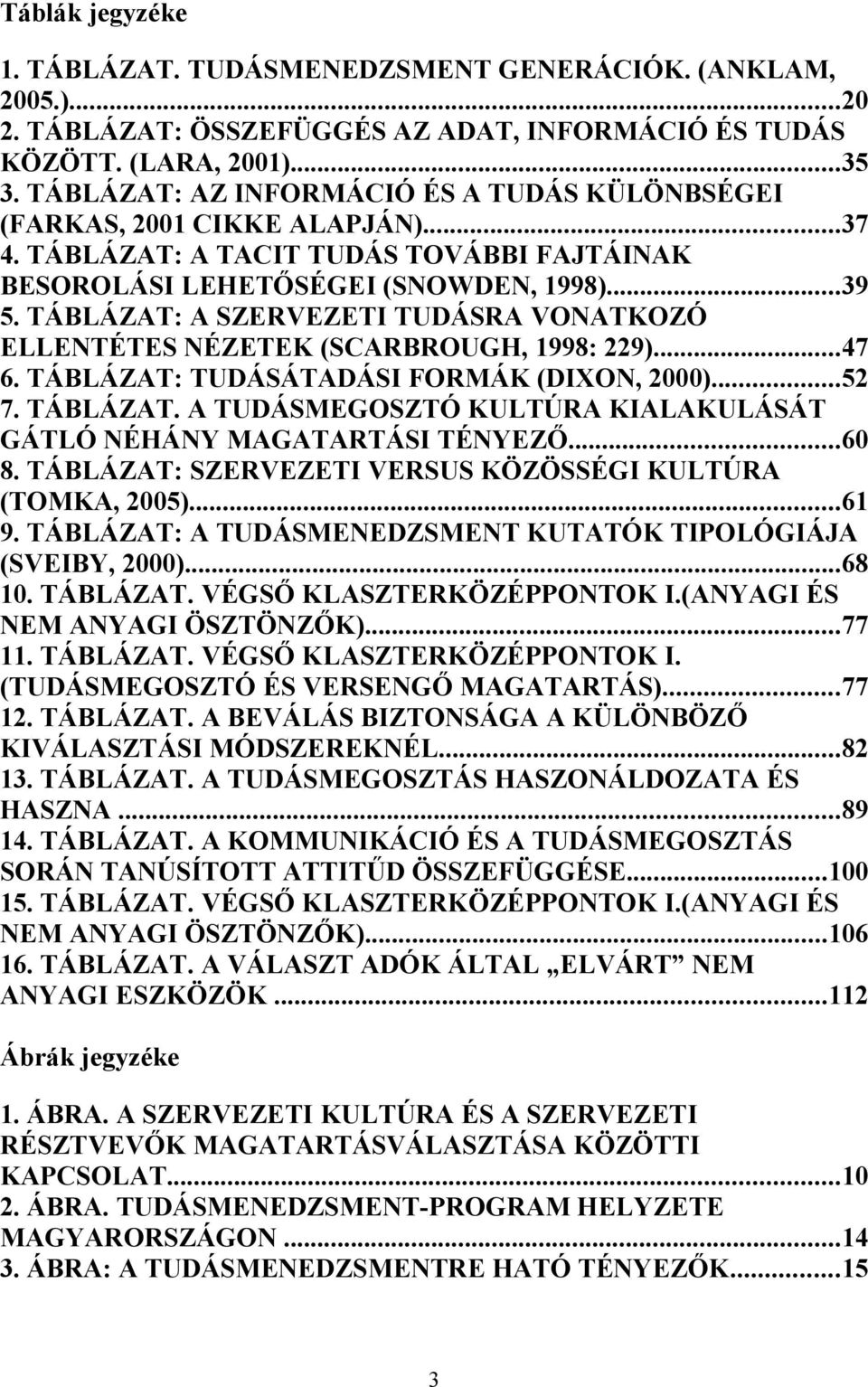 TÁBLÁZAT: A SZERVEZETI TUDÁSRA VONATKOZÓ ELLENTÉTES NÉZETEK (SCARBROUGH, 1998: 229)...47 6. TÁBLÁZAT: TUDÁSÁTADÁSI FORMÁK (DIXON, 2000)...52 7. TÁBLÁZAT. A TUDÁSMEGOSZTÓ KULTÚRA KIALAKULÁSÁT GÁTLÓ NÉHÁNY MAGATARTÁSI TÉNYEZŐ.