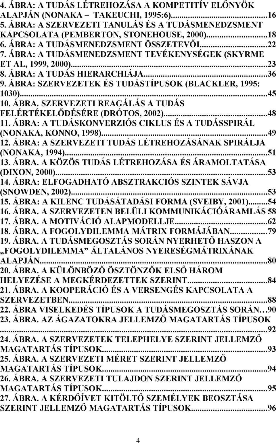 ÁBRA: SZERVEZETEK ÉS TUDÁSTÍPUSOK (BLACKLER, 1995: 1030)...45 10. ÁBRA. SZERVEZETI REAGÁLÁS A TUDÁS FELÉRTÉKELŐDÉSÉRE (DRÓTOS, 2002)...48 11.