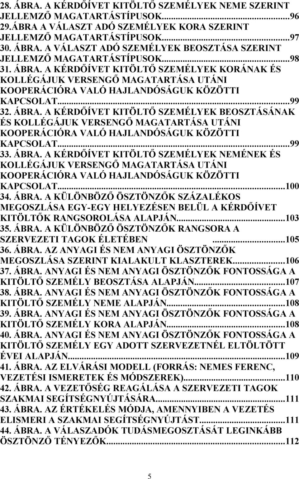 ..99 33. ÁBRA. A KÉRDŐÍVET KITÖLTŐ SZEMÉLYEK NEMÉNEK ÉS KOLLÉGÁJUK VERSENGŐ MAGATARTÁSA UTÁNI KOOPERÁCIÓRA VALÓ HAJLANDÓSÁGUK KÖZÖTTI KAPCSOLAT...100 34. ÁBRA. A KÜLÖNBÖZŐ ÖSZTÖNZŐK SZÁZALÉKOS MEGOSZLÁSA EGY-EGY HELYEZÉSEN BELÜL A KÉRDŐÍVET KITÖLTŐK RANGSOROLÁSA ALAPJÁN.