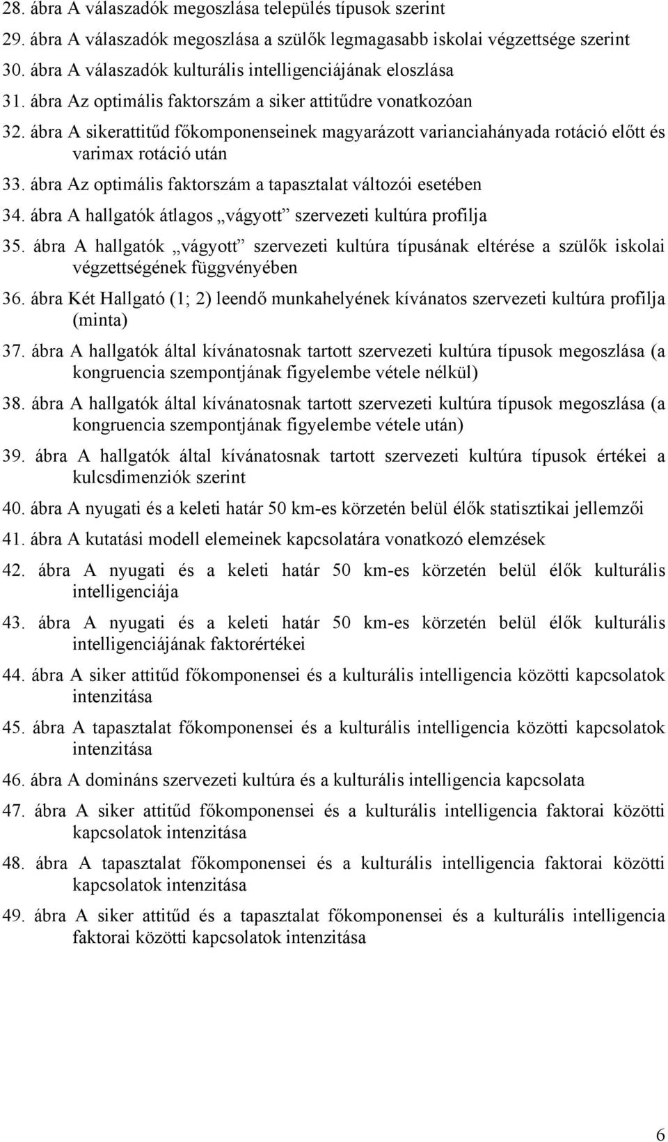 ábra A sikerattitűd főkomponenseinek magyarázott varianciahányada rotáció előtt és varimax rotáció után 33. ábra Az optimális faktorszám a tapasztalat változói esetében 34.