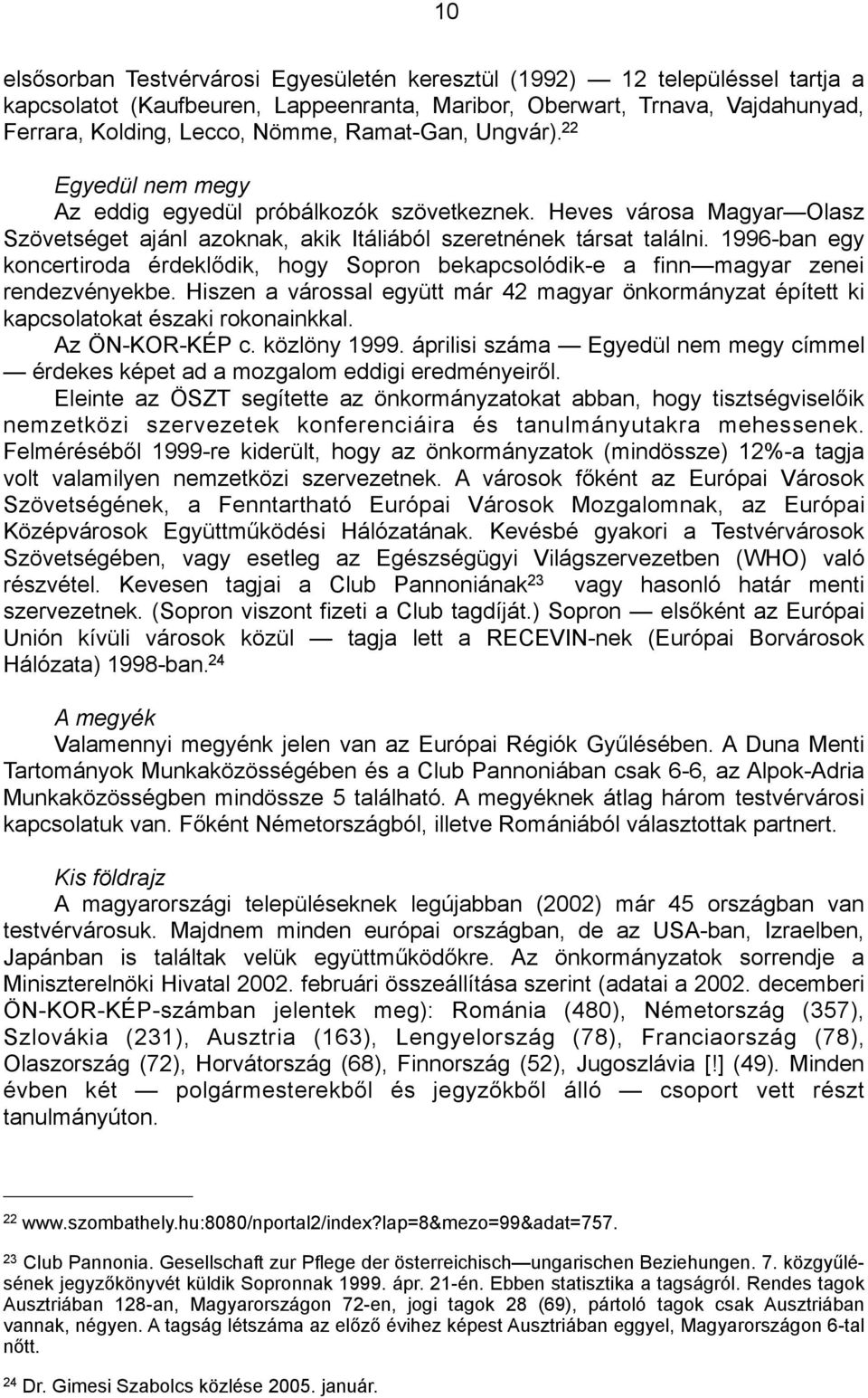 1996-ban egy koncertiroda érdeklődik, hogy Sopron bekapcsolódik-e a finn magyar zenei rendezvényekbe. Hiszen a várossal együtt már 42 magyar önkormányzat épített ki kapcsolatokat északi rokonainkkal.