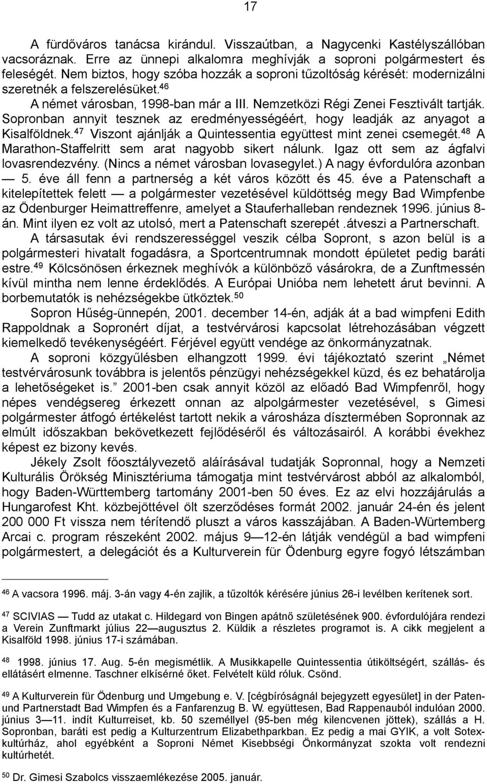 Sopronban annyit tesznek az eredményességéért, hogy leadják az anyagot a Kisalföldnek. 47 Viszont ajánlják a Quintessentia együttest mint zenei csemegét.