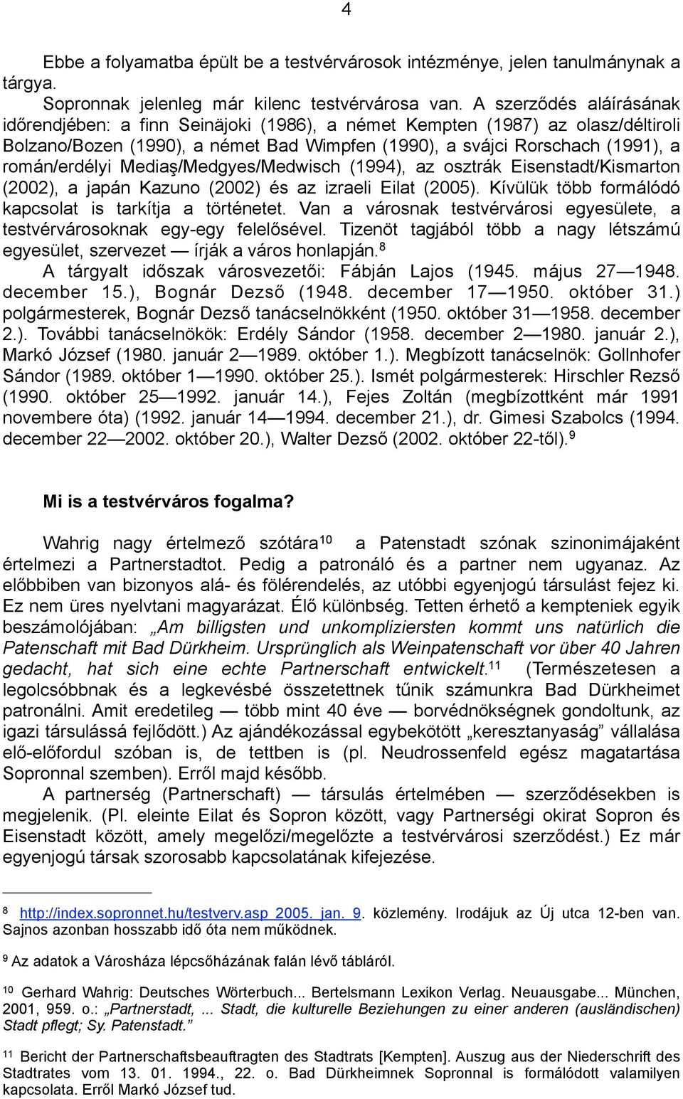 Mediaş/Medgyes/Medwisch (1994), az osztrák Eisenstadt/Kismarton (2002), a japán Kazuno (2002) és az izraeli Eilat (2005). Kívülük több formálódó kapcsolat is tarkítja a történetet.