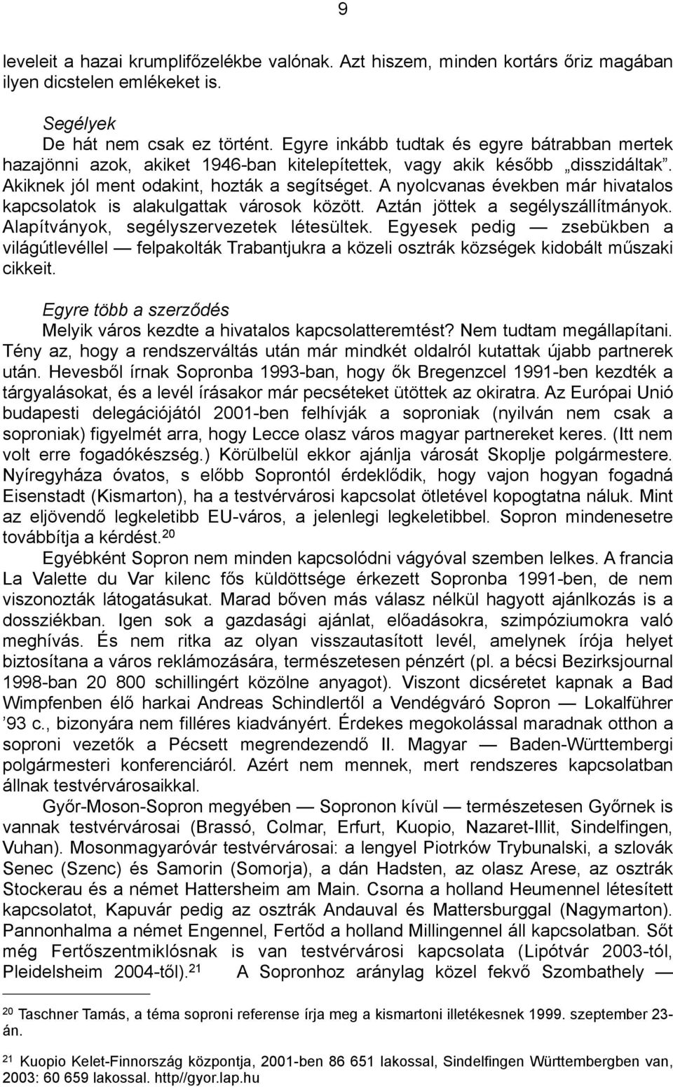 A nyolcvanas években már hivatalos kapcsolatok is alakulgattak városok között. Aztán jöttek a segélyszállítmányok. Alapítványok, segélyszervezetek létesültek.